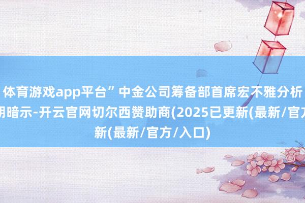 体育游戏app平台”中金公司筹备部首席宏不雅分析师张文朗暗示-开云官网切尔西赞助商(2025已更新(最新/官方/入口)