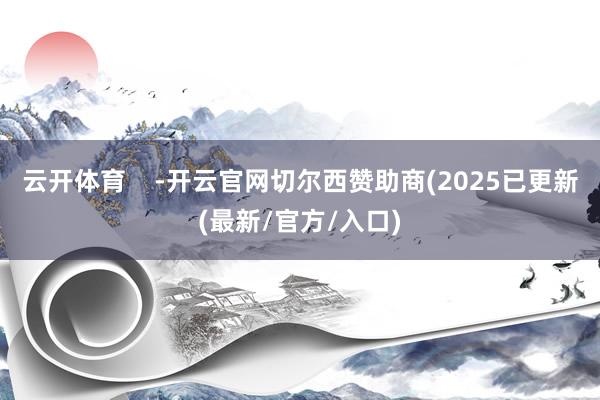 云开体育    -开云官网切尔西赞助商(2025已更新(最新/官方/入口)