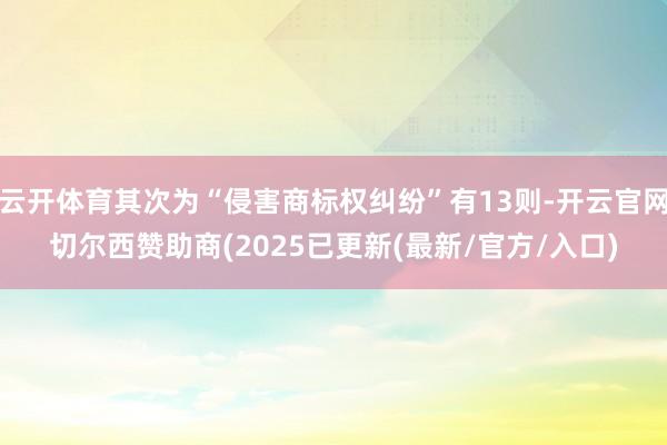 云开体育其次为“侵害商标权纠纷”有13则-开云官网切尔西赞助商(2025已更新(最新/官方/入口)