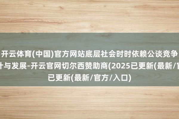 开云体育(中国)官方网站底层社会时时依赖公谈竞争来谋求生计与发展-开云官网切尔西赞助商(2025已更新(最新/官方/入口)