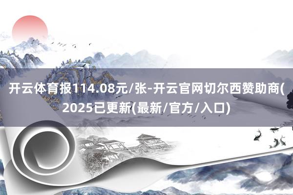 开云体育报114.08元/张-开云官网切尔西赞助商(2025已更新(最新/官方/入口)