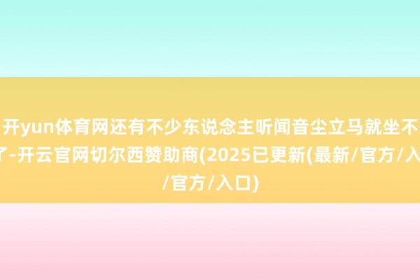 开yun体育网还有不少东说念主听闻音尘立马就坐不住了-开云官网切尔西赞助商(2025已更新(最新/官方/入口)