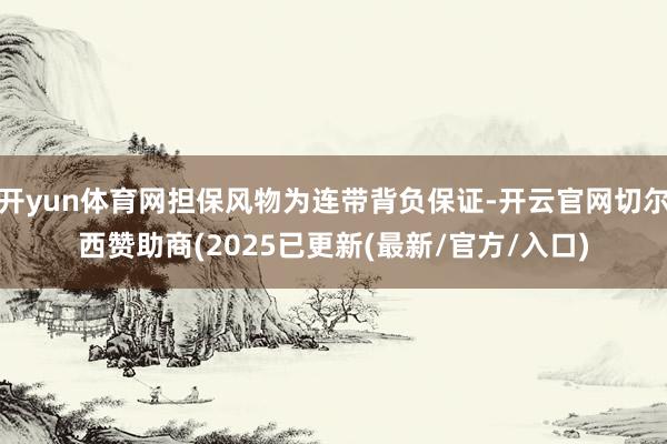 开yun体育网担保风物为连带背负保证-开云官网切尔西赞助商(2025已更新(最新/官方/入口)