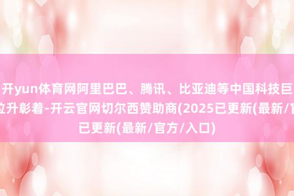 开yun体育网阿里巴巴、腾讯、比亚迪等中国科技巨头的股价拉升彰着-开云官网切尔西赞助商(2025已更新(最新/官方/入口)