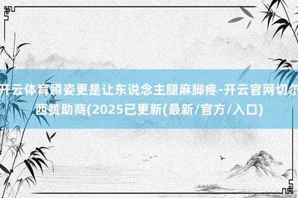 开云体育蹲姿更是让东说念主腿麻脚疼-开云官网切尔西赞助商(2025已更新(最新/官方/入口)