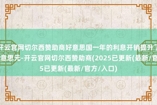 开云官网切尔西赞助商好意思国一年的利息开销提升了 1 万亿好意思元-开云官网切尔西赞助商(2025已更新(最新/官方/入口)