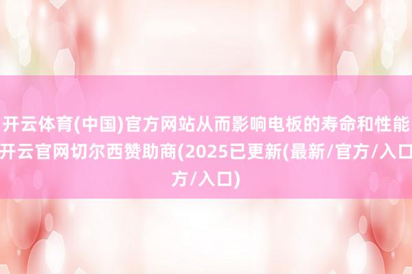 开云体育(中国)官方网站从而影响电板的寿命和性能-开云官网切尔西赞助商(2025已更新(最新/官方/入口)