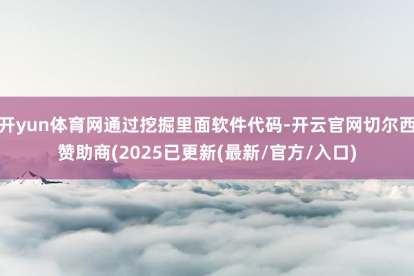 开yun体育网通过挖掘里面软件代码-开云官网切尔西赞助商(2025已更新(最新/官方/入口)