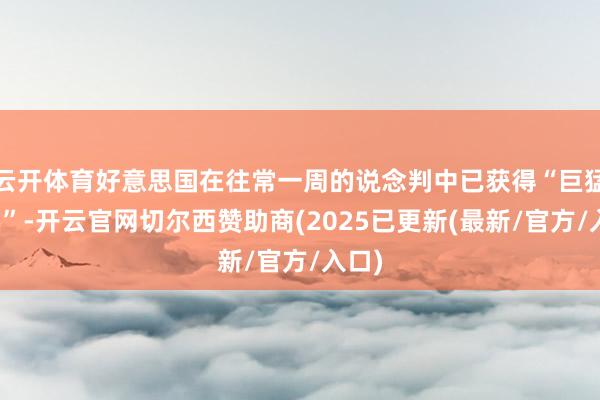 云开体育好意思国在往常一周的说念判中已获得“巨猛证实”-开云官网切尔西赞助商(2025已更新(最新/官方/入口)