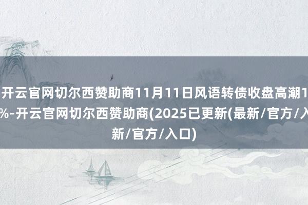 开云官网切尔西赞助商11月11日风语转债收盘高潮1.15%-开云官网切尔西赞助商(2025已更新(最新/官方/入口)
