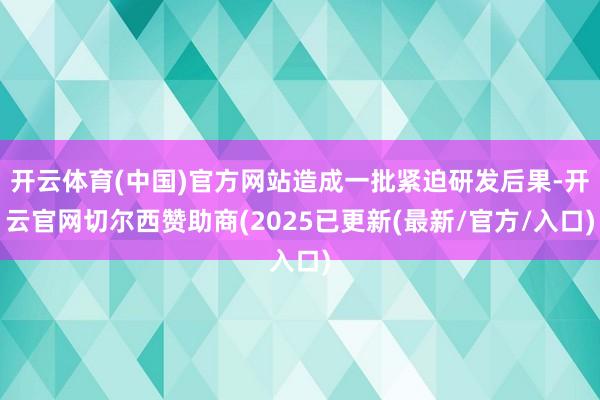 开云体育(中国)官方网站造成一批紧迫研发后果-开云官网切尔西赞助商(2025已更新(最新/官方/入口)