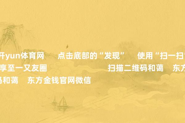 开yun体育网      点击底部的“发现”     使用“扫一扫”     即可将网页共享至一又友圈                            扫描二维码和蔼    东方金钱官网微信                                                                        沪股通             深股通             港股通(沪)             港股通(深)                         热门资讯        事关TikTok！特朗普最新表态！十大券商计策：跨年行情预期仍在A股收跌 银行与保障板块逆市高潮机构：圣诞前港股成交额不绝下跌                            焦点专题    第十一届Choice最好分析师聚焦二十届三中全会淘宝将全面营救微信支付            2024宇宙能源电板大会        卫星互联网迎高速发展                                视频                                    一键和蔼财经大咖            热门推选银行红包雨来了！22家银行分成超2500亿元 四大行股价再革命高        21世纪经济报说念    2024-12-23                            东方金钱    扫一扫下载APP    东方金钱居品    东方金钱免费版东方金钱Level-2东方金钱计策版妙思投研助理Choice金融末端        证券交游    东方金钱证券开户东方金钱在线交游				东方金钱证券交游        和蔼东方金钱    东方金钱网微博东方金钱网微信主见与提出        天天基金    扫一扫下载APP    基金交游    基金开户基金交游活期宝基金居品肃穆答理        和蔼天天基金    天天基金网微博天天基金网微信        东方金钱期货    扫一扫下载APP    期货交游    期货手机开户期货电脑开户期货官方网站        信息网罗传播视听节目许可证：0908328号 狡计证券期货业务许可证编号：913101046312860336 罪人和不良信息举报:021-61278686 举报邮箱：jubao@eastmoney.com    沪ICP证:沪B2-20070217 网站备案号:沪ICP备05006054号-11  沪公网安备 31010402000120号 版权扫数:东方金钱网 主见与提出:4000300059/952500    			对于咱们    可捏续发展			告白职业			关连咱们			诚聘英才			法律声明    躲避保护			征稿缘起			友情贯穿        	        -开云官网切尔西赞助商(2025已更新(最新/官方/入口)